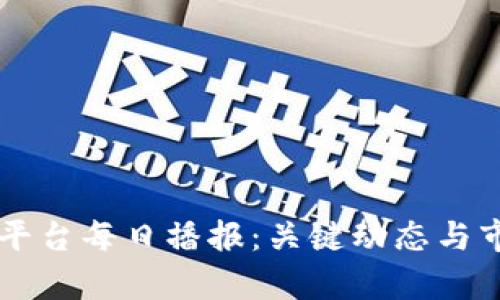 区块链平台每日播报：关键动态与市场分析