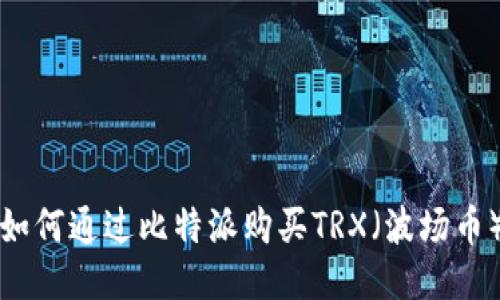 如何通过比特派购买TRX（波场币）
