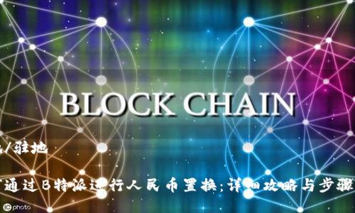 驻地/驻地

如何通过B特派进行人民币置换：详细攻略与步骤解析