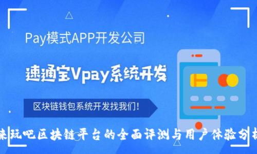 :
来玩吧区块链平台的全面评测与用户体验分析