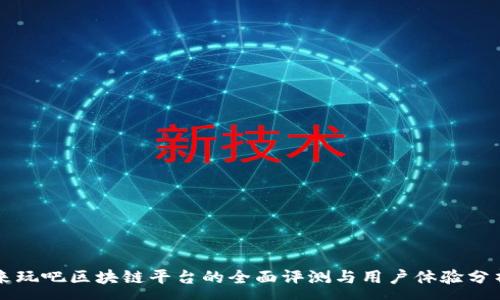 :
来玩吧区块链平台的全面评测与用户体验分析