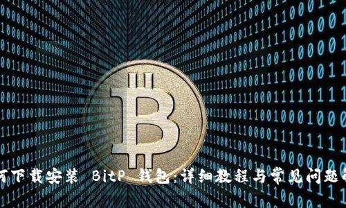 如何下载安装 BitP 钱包：详细教程与常见问题解析