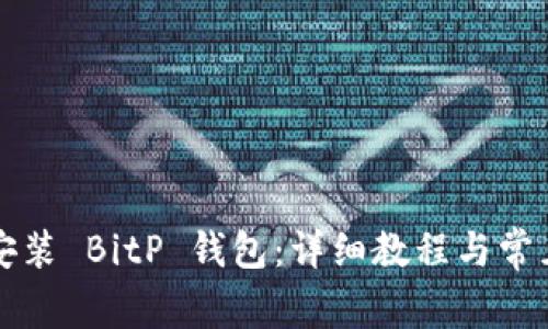 如何下载安装 BitP 钱包：详细教程与常见问题解析