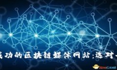 如何搭建一个成功的区块链媒体网站：选对平台