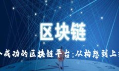 如何创建一个成功的区块链平台：从构想到上线