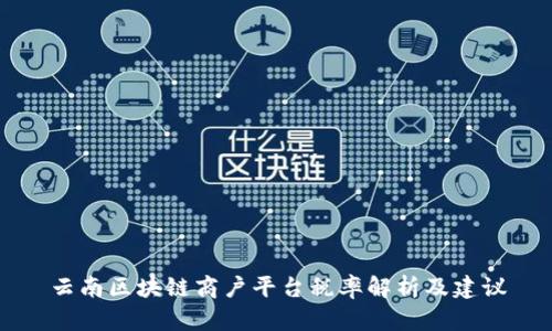 云南区块链商户平台税率解析及建议
