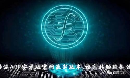 下载B特派APP安卓版官网最新版本，畅享移动服务优质体验