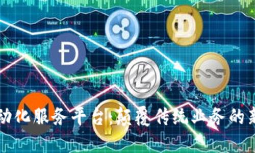 区块链自动化服务平台：颠覆传统业务的新解决方案