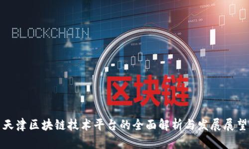 天津区块链技术平台的全面解析与发展展望