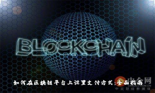 如何在区块链平台上设置支付方式：全面指南