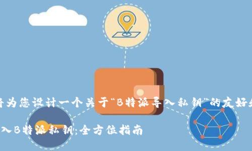 在这里，我将为您设计一个关于“B特派导入私钥”的友好和相关内容。

如何安全导入B特派私钥：全方位指南