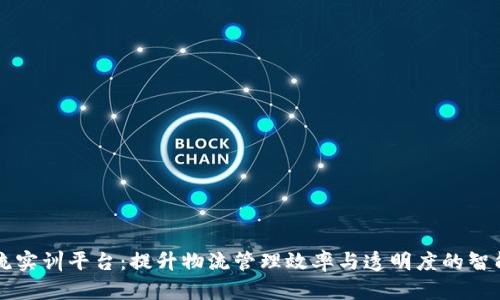 区块链物流实训平台：提升物流管理效率与透明度的智能解决方案