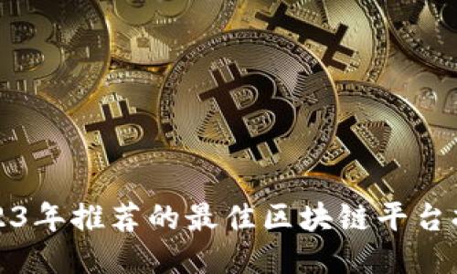 优质2023年推荐的最佳区块链平台持仓指南