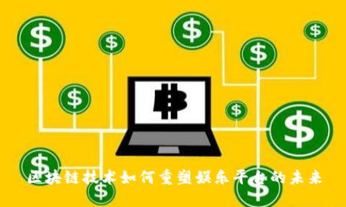 区块链技术如何重塑娱乐平台的未来