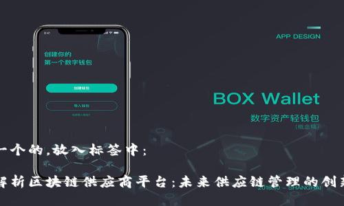 思考一个的，放入标签中：

深入解析区块链供应商平台：未来供应链管理的创新之路