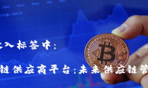 思考一个的，放入标签中：

深入解析区块链供应商平台：未来供应链管理的创新之路