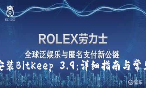 如何下载安装BitKeep 3.9：详细指南与常见问题解答