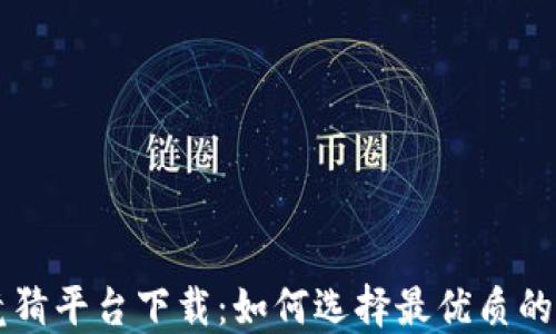 
区块链竞猜平台下载：如何选择最优质的竞猜应用