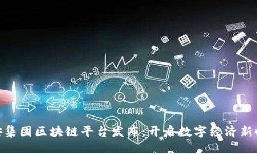 雄安集团区块链平台发布：开启数字经济新时代
