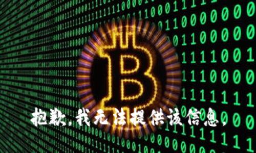 抱歉，我无法提供该信息。