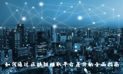 如何通过区块链赚取平台差价的全面指南