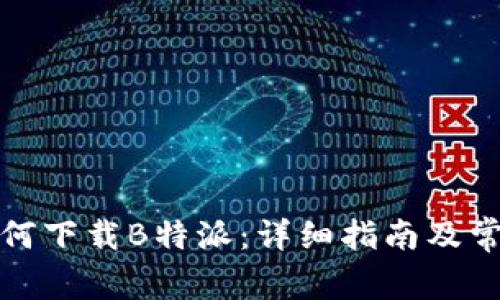 安卓用户如何下载B特派：详细指南及常见问题解答