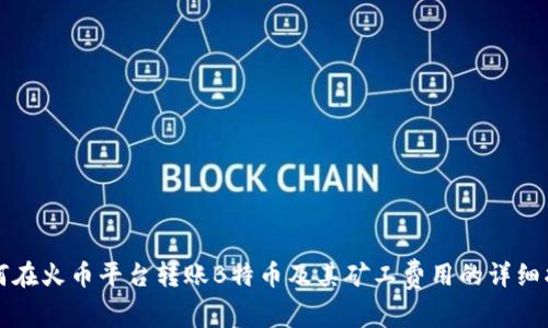 如何在火币平台转账B特币及其矿工费用的详细指南