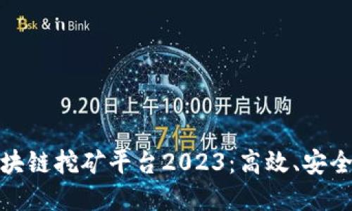 最新区块链挖矿平台2023：高效、安全的选择