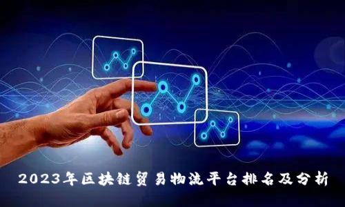 2023年区块链贸易物流平台排名及分析