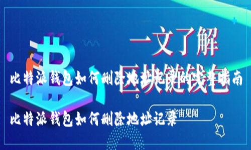 比特派钱包如何删除地址记录的完整指南

比特派钱包如何删除地址记录