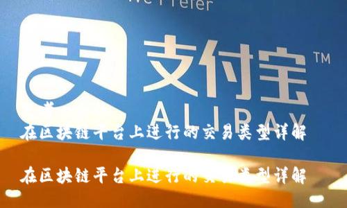 思考一个的  
在区块链平台上进行的交易类型详解  

在区块链平台上进行的交易类型详解