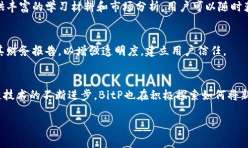 BitP是由BitP Group开发的一家专注于区块链和加密货币的技术公司。其主要服务涵盖数字资产的交易、储存和管理，以满足快速变化的金融市场的需求。BitP通过提供安全、快捷且用户友好的平台，帮助个人和机构用户参与数字货币的投资和交易。

### BitP的主要功能和服务

#### 1. 数字资产交易平台
BitP提供一个全面的数字资产交易平台，允许用户买卖多种加密货币，支持主流的比特币、以太坊等币种，同时也包括一些新兴的数字资产。用户能通过简单的界面便捷地进行交易，实时监控市场动态。

#### 2. 钱包服务
BitP拥有安全性极高的数字钱包服务，用户可以安全地存储其加密资产。该钱包采用256位加密算法，确保用户资金的安全。钱包还支持多重签名，增强了安全性，用户可以随时访问并管理自己的资产。

#### 3. 教育和支持
BitP致力于为用户提供教育资源，帮助他们更好地理解区块链技术和加密货币的投资方式。平台上提供丰富的学习材料和市场分析，用户可以随时获取相关知识，提升自身的投资能力。

#### 4. 合规与透明
BitP在运营过程中遵循各个地区的法律法规，确保用户的资金和信息安全。公司定期进行审计和公开其财务报告，以增强透明度，建立用户信任。

### 未来发展方向
BitP计划扩展其服务，预计未来将推出更多创新产品，以满足日益增长的市场需求。同时，考虑到区块链技术的不断进步，BitP也在积极探索如何将新技术应用于其产品中，以提升用户体验和交易效率。

如果您有更多关于BitP或区块链技术的问题，欢迎提出，我会尽力为您解答。