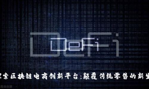  探索区块链电商创新平台：颠覆传统零售的新生态