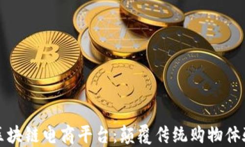 
社交新零售区块链电商平台：颠覆传统购物体验的未来趋势