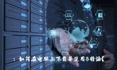 : 如何在电脑上下载并使用