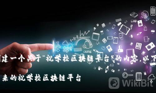 了解了您的需求之后，我将为您创建一个关于“祝学校区块链平台”的内容。以下是、关键词、详细介绍和相关问题。

区块链在教育领域的应用：打造未来的祝学校区块链平台