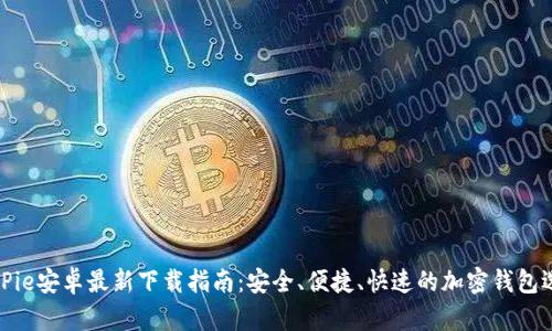 BitPie安卓最新下载指南：安全、便捷、快速的加密钱包选择