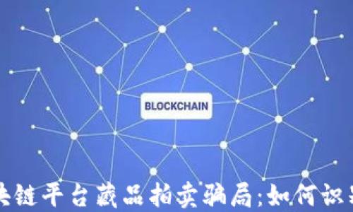 
揭秘区块链平台藏品拍卖骗局：如何识别与防范