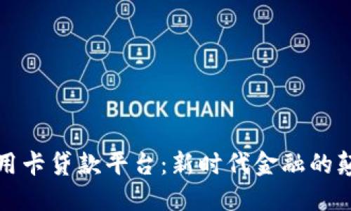 区块链信用卡贷款平台：新时代金融的颠覆与机遇