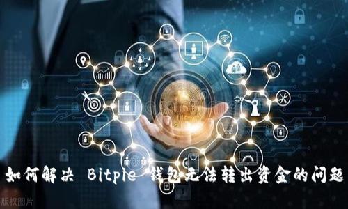 如何解决 Bitpie 钱包无法转出资金的问题