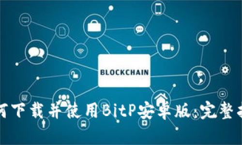 如何下载并使用BitP安卓版：完整指南