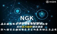 在区块链服务平台的最新发展与趋势深入探索区