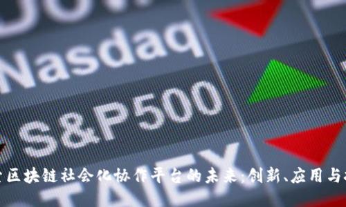 探索区块链社会化协作平台的未来：创新、应用与挑战