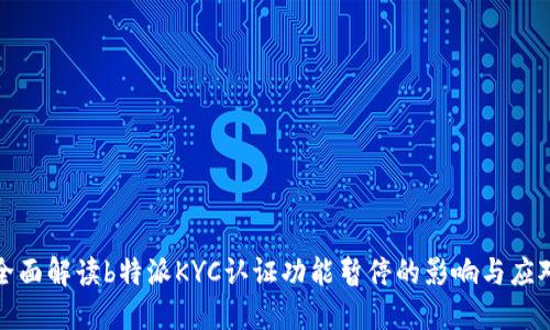 全面解读b特派KYC认证功能暂停的影响与应对