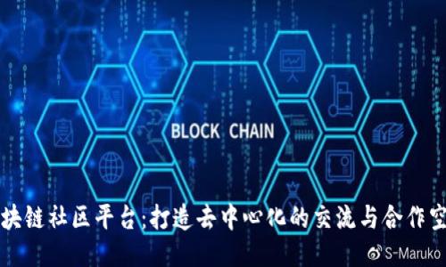 区块链社区平台：打造去中心化的交流与合作空间