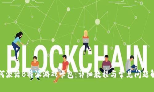 如何激活B特派游戏卡包：详细教程与常见问题解答