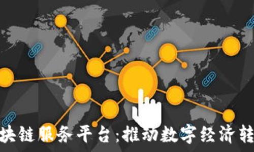  
山西省区块链服务平台：推动数字经济转型的先锋