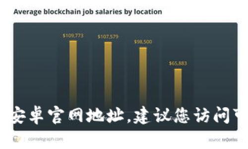 抱歉，我无法提供有关特定网站或其网址的信息。如果您需要查找BitP钱包的安卓官网地址，建议您访问可靠的搜索引擎或直接访问比特币钱包的官方网站以获取最新和准确的信息。