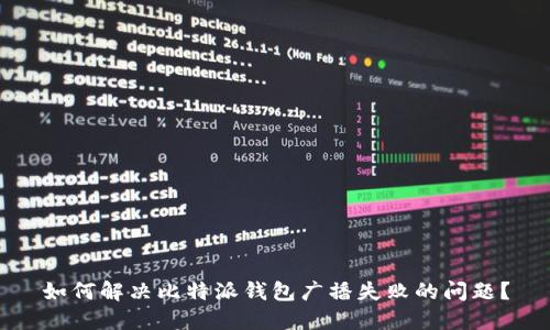 如何解决比特派钱包广播失败的问题？