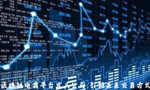 
区块链电商平台龙头公司：引领未来交易方式